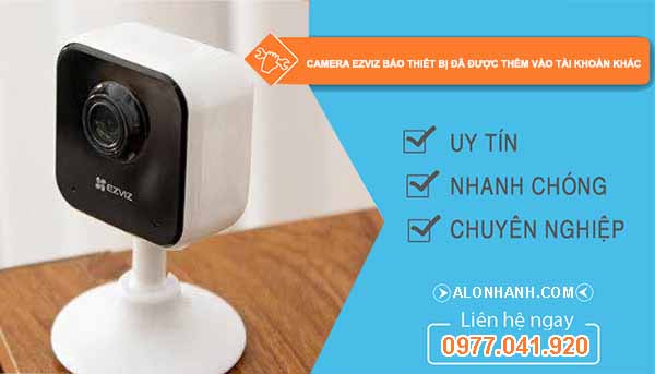 camera ezviz báo thiết bị đã được thêm tài khoản khác