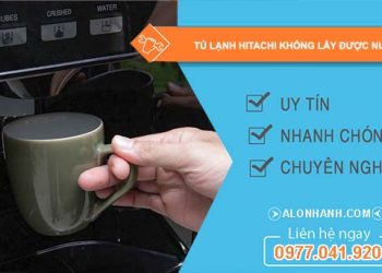 sửa tủ lạnh hitachi không lấy được nước