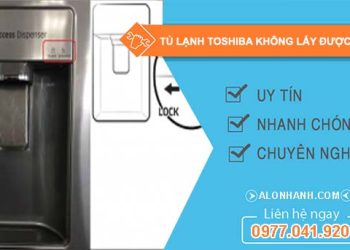 sửa tủ lạnh toshiba không lấy được nước