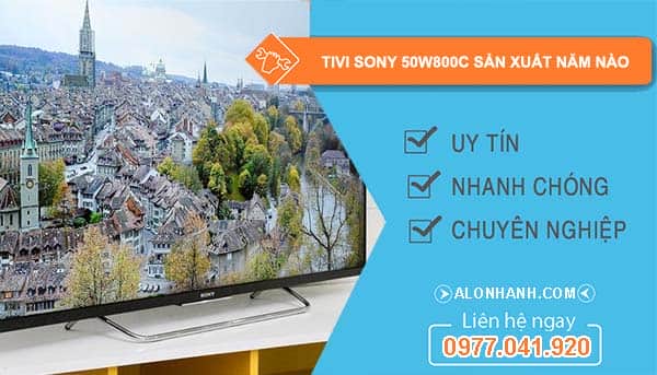 tivi sony 50w800c sản xuất năm nào